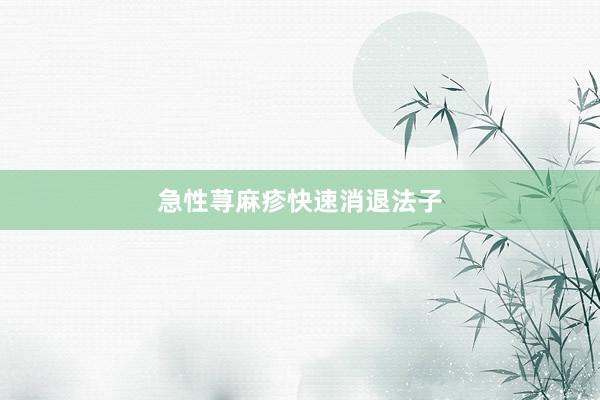 急性荨麻疹快速消退法子